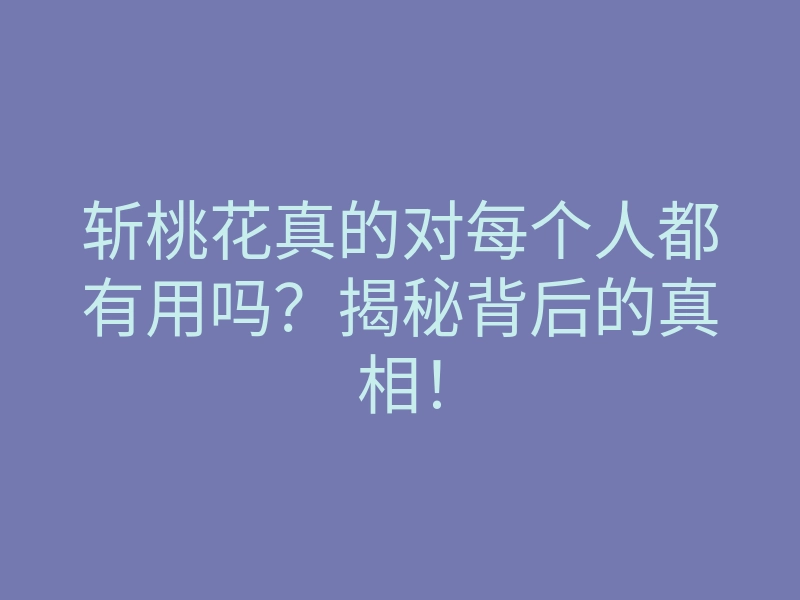 斩桃花真的对每个人都有用吗?揭秘背后的真相!