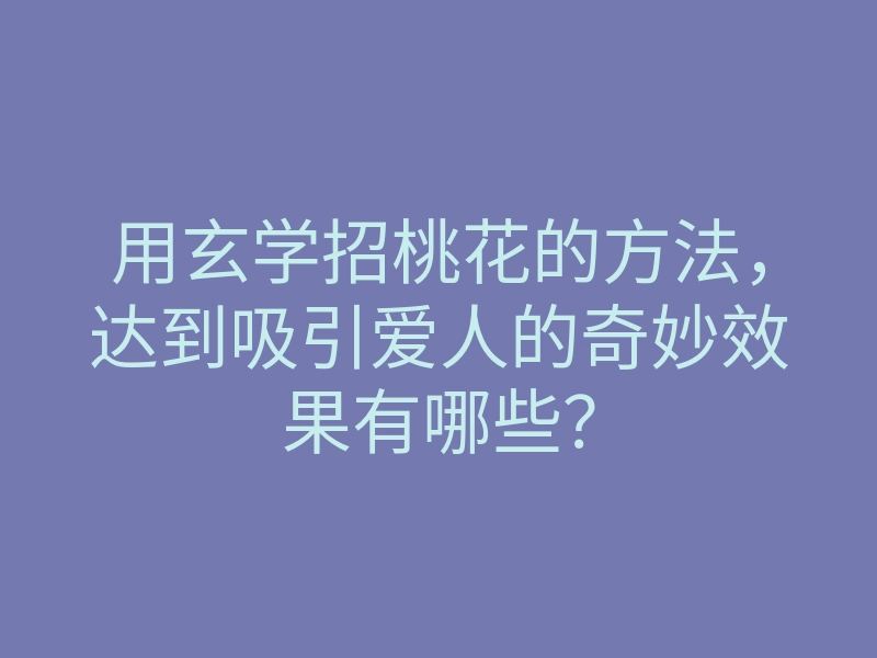 用玄学招桃花的方法,达到吸引爱人的奇妙效果有哪些?