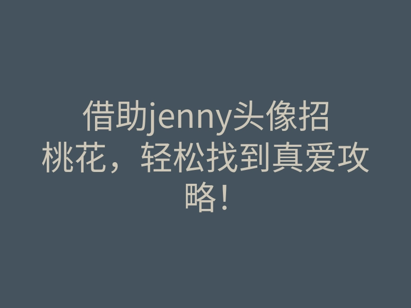 借助jenny头像招桃花,轻松找到真爱攻略!
