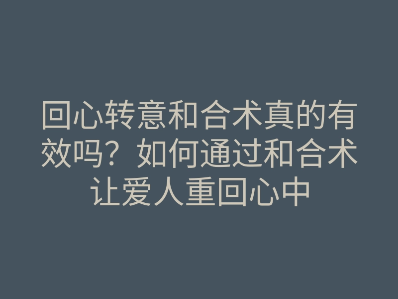 回心转意和合术真的有效吗?如何通过和合术让爱人重回心中