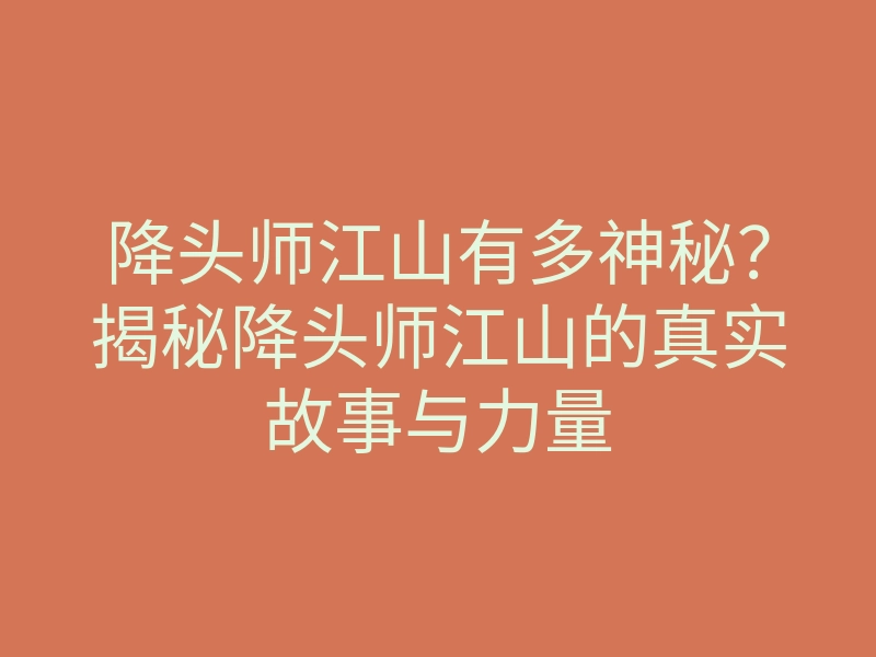 降头师江山有多神秘?揭秘降头师江山的真实故事与力量