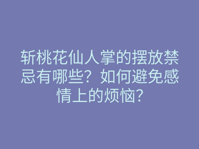 斩桃花仙人掌的摆放禁忌有哪些？如何避免感情上的烦恼？