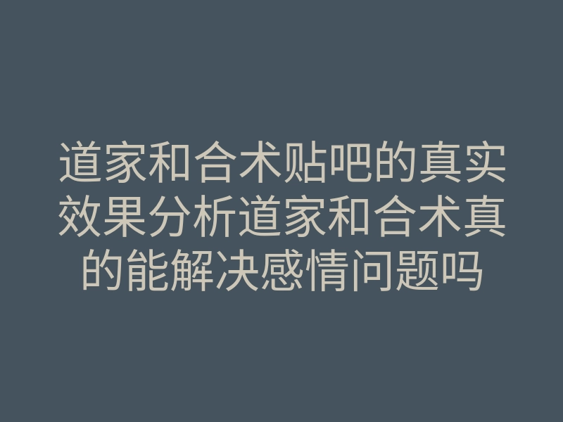 道家和合术贴吧的真实效果分析道家和合术真的能解决感情问题吗