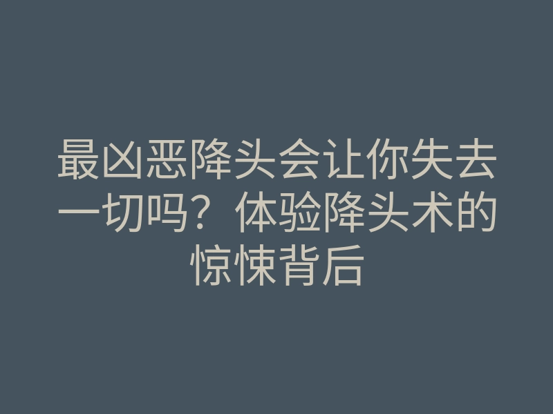 最凶恶降头会让你失去一切吗？体验降头术的惊悚背后