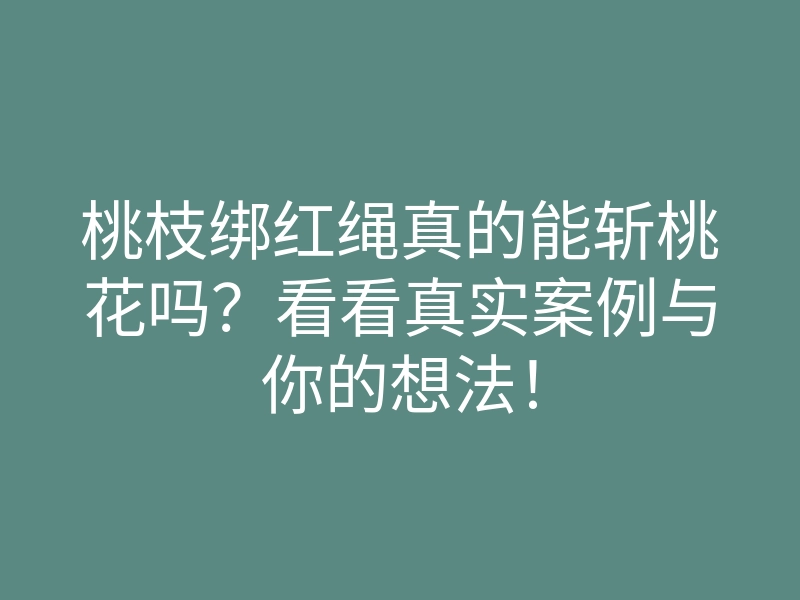 桃枝绑红绳真的能斩桃花吗?看看真实案例与你的想法!