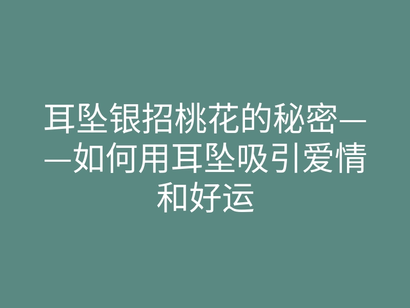 耳坠银招桃花的秘密——如何用耳坠吸引爱情和好运