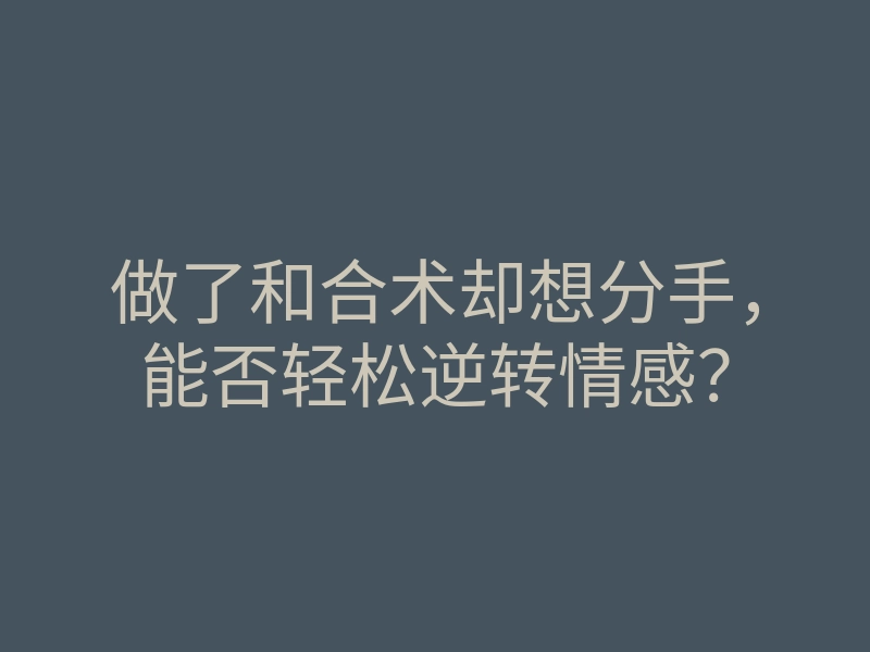 做了和合术却想分手,能否轻松逆转情感?