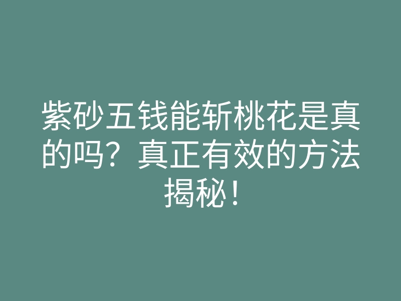 紫砂五钱能斩桃花是真的吗?真正有效的方法揭秘!