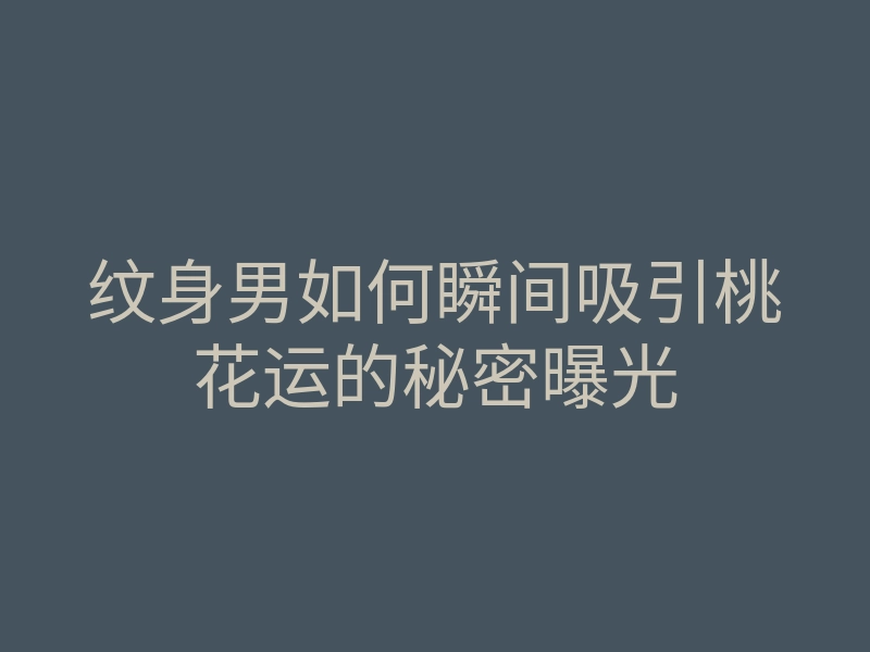 纹身男如何瞬间吸引桃花运的秘密曝光