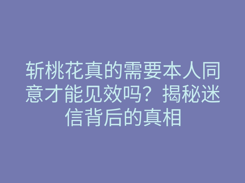 斩桃花真的需要本人同意才能见效吗?揭秘迷信背后的真相