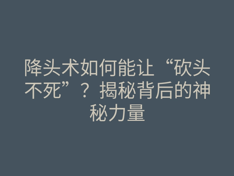 降头术如何能让“砍头不死”?揭秘背后的神秘力量