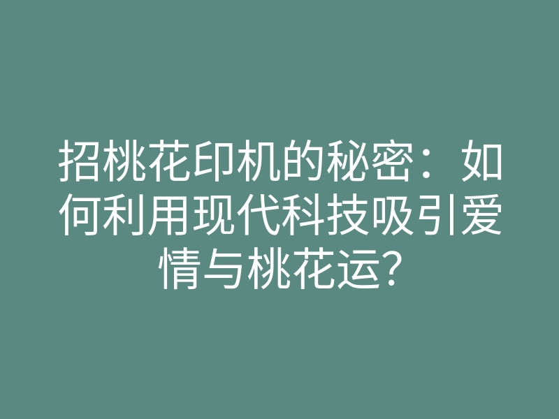招桃花印机的秘密:如何利用现代科技吸引爱情与桃花运?