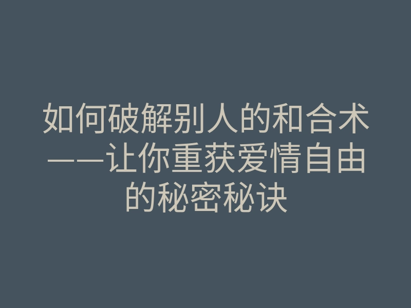 如何破解别人的和合术——让你重获爱情自由的秘密秘诀