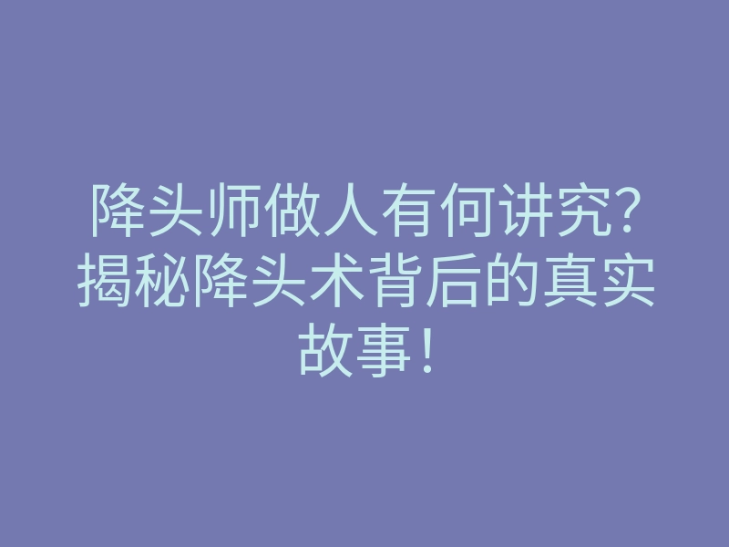 降头师做人有何讲究?揭秘降头术背后的真实故事!