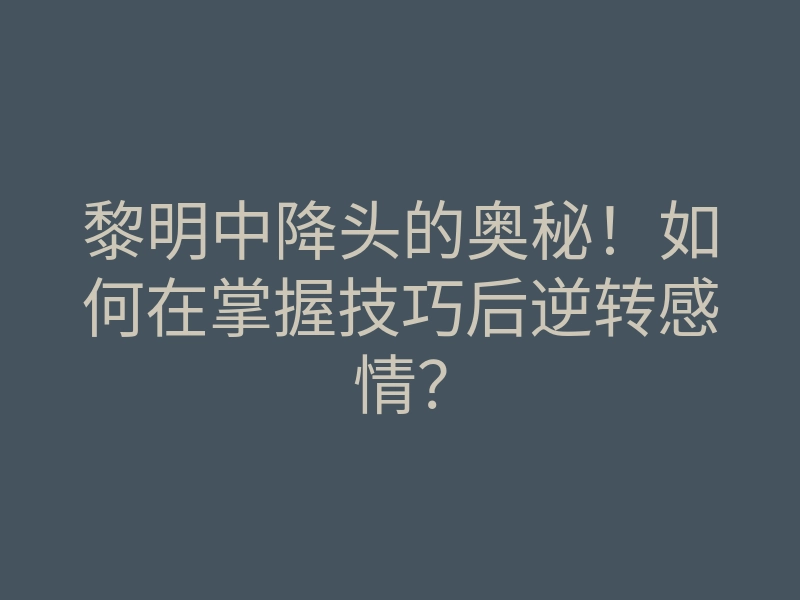 黎明中降头的奥秘！如何在掌握技巧后逆转感情？