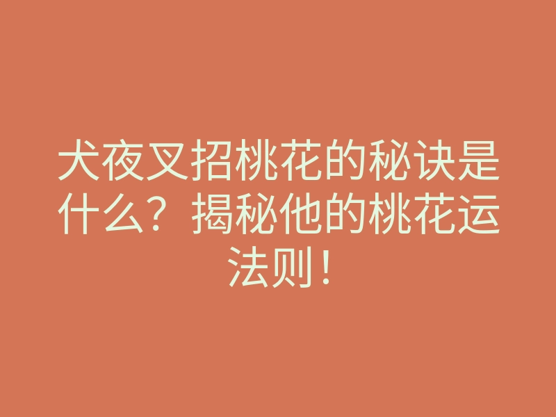 犬夜叉招桃花的秘诀是什么?揭秘他的桃花运法则!