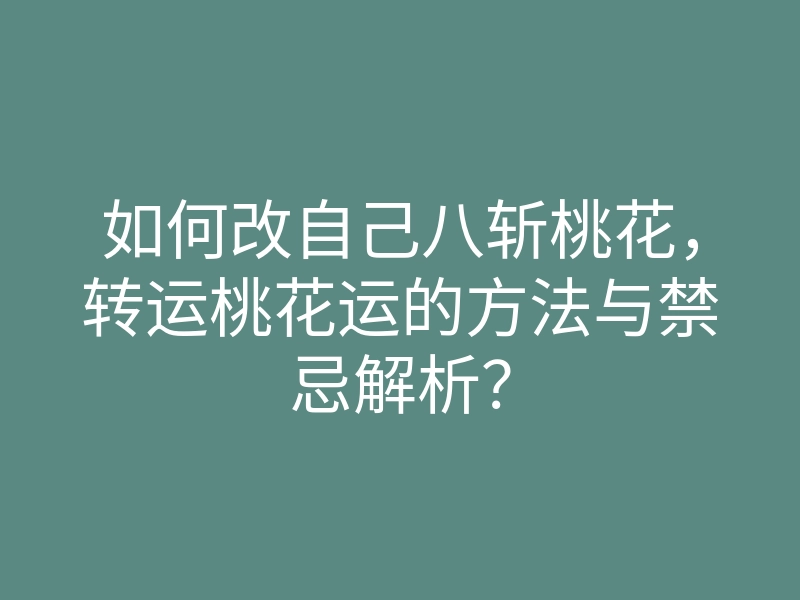 如何改自己八斩桃花,转运桃花运的方法与禁忌解析?
