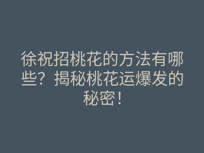 徐祝招桃花的方法有哪些?揭秘桃花运爆发的秘密!