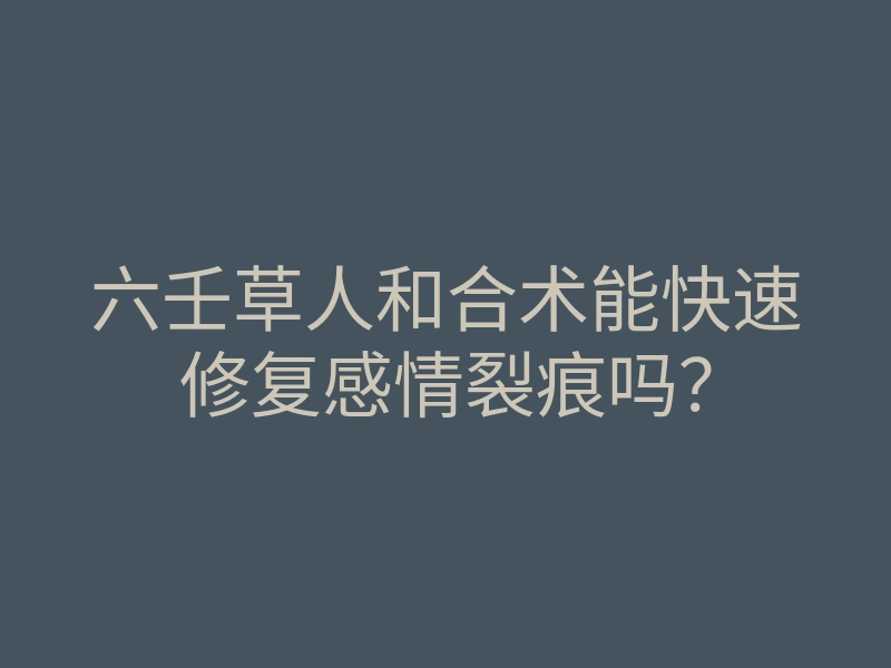 六壬草人和合术能快速修复感情裂痕吗?