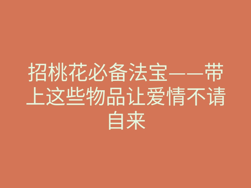 招桃花必备法宝——带上这些物品让爱情不请自来