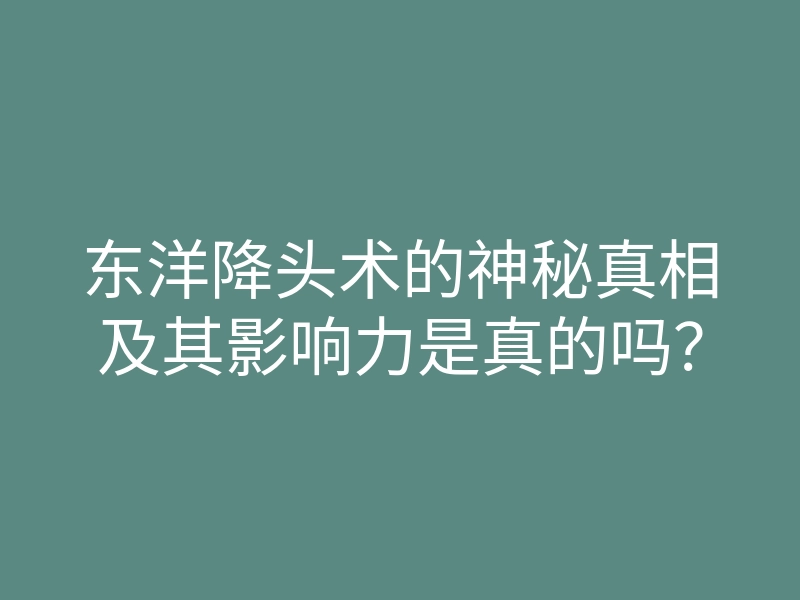 东洋降头术的神秘真相及其影响力是真的吗?