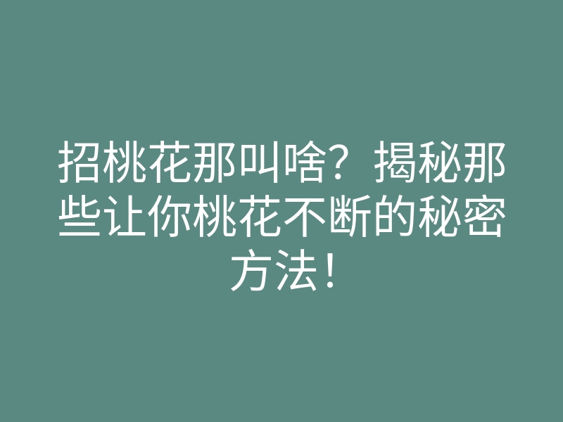 招桃花那叫啥？揭秘那些让你桃花不断的秘密方法！