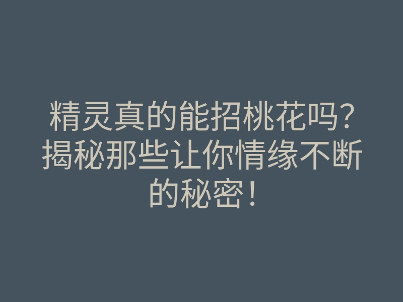 精灵真的能招桃花吗？揭秘那些让你情缘不断的秘密！