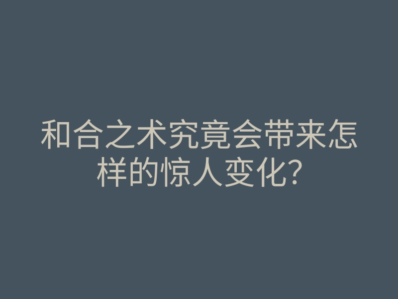 和合之术究竟会带来怎样的惊人变化?