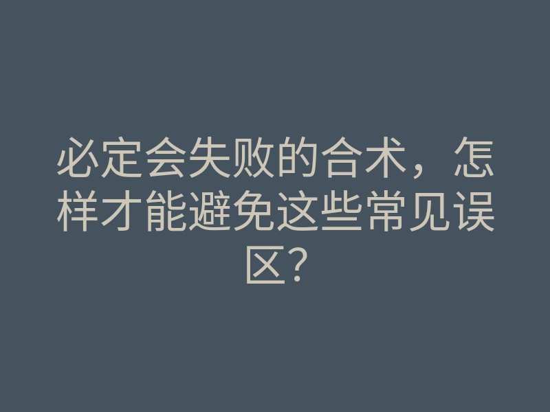 必定会失败的合术,怎样才能避免这些常见误区?