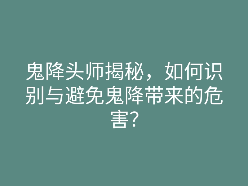 鬼降头师揭秘,如何识别与避免鬼降带来的危害?
