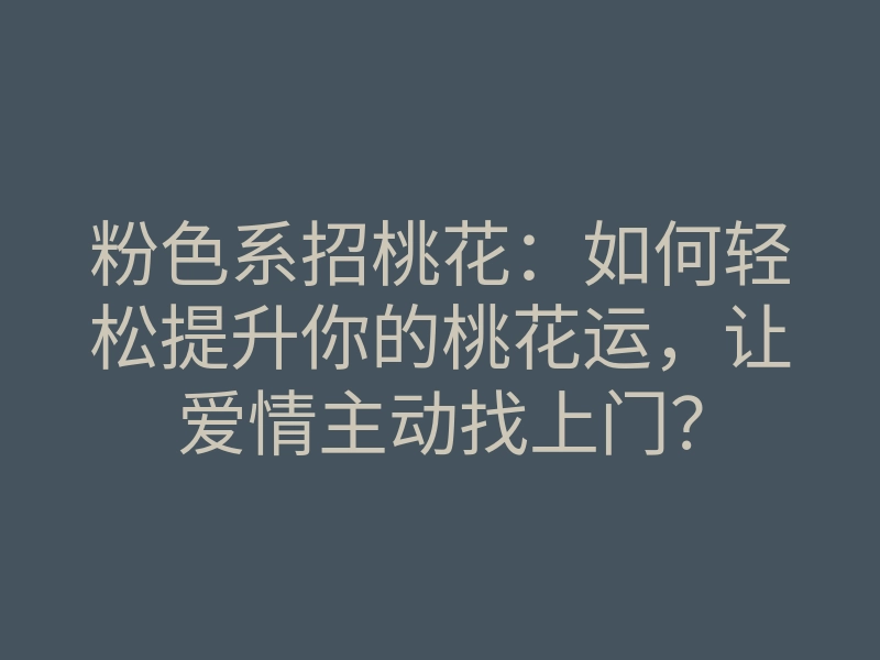 粉色系招桃花:如何轻松提升你的桃花运,让爱情主动找上门?