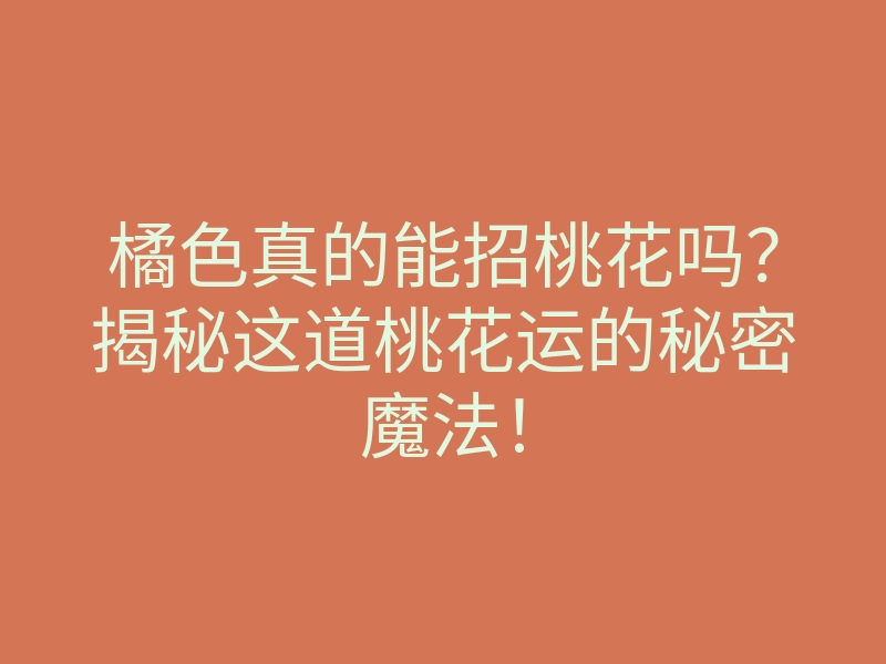 橘色真的能招桃花吗？揭秘这道桃花运的秘密魔法！