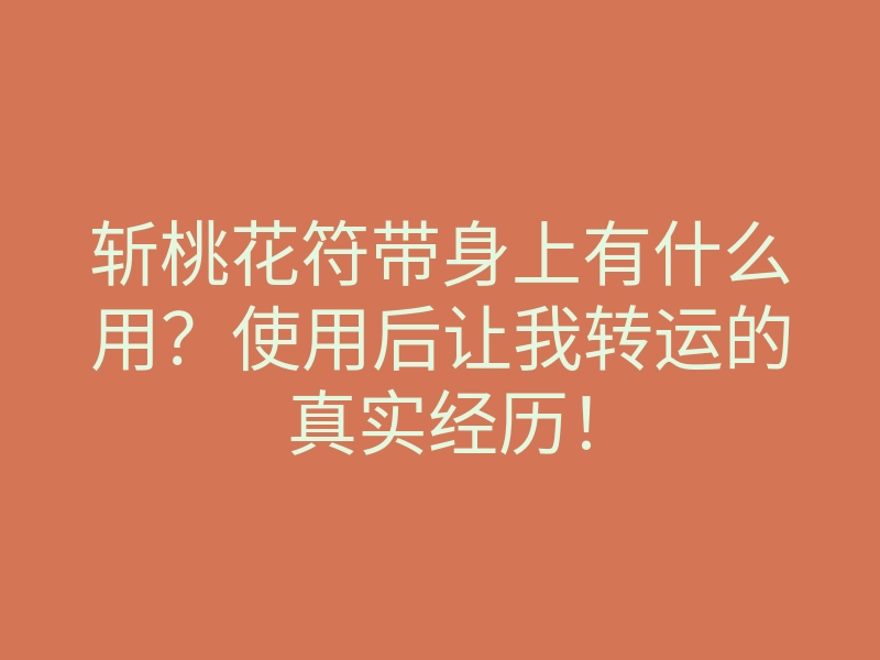 斩桃花符带身上有什么用?使用后让我转运的真实经历!