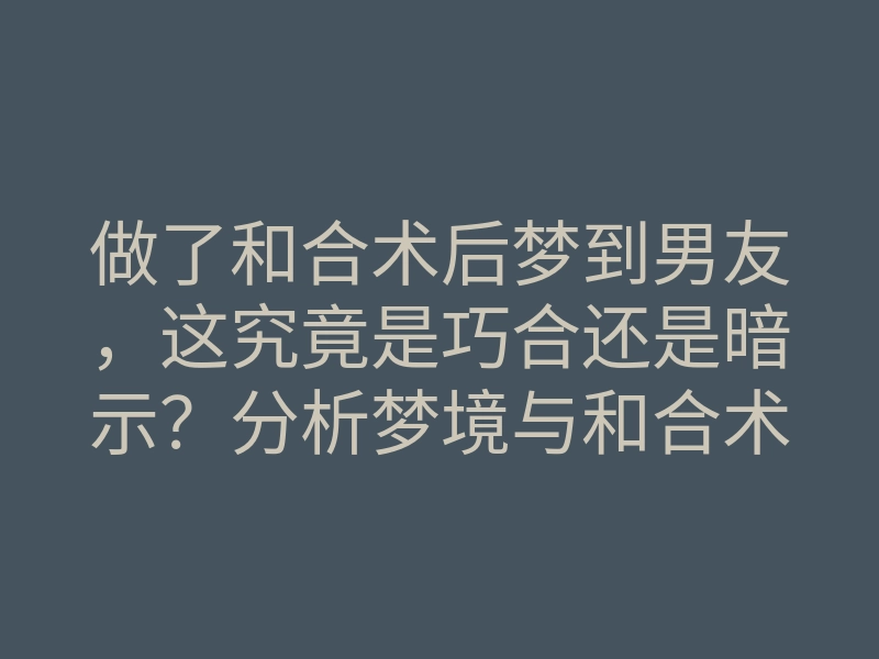 做了和合术后梦到男友，这究竟是巧合还是暗示？分析梦境与和合术的神秘联系