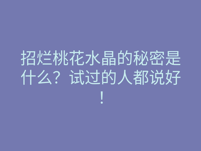 招烂桃花水晶的秘密是什么?试过的人都说好!