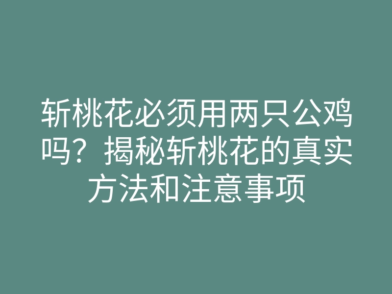 斩桃花必须用两只公鸡吗?揭秘斩桃花的真实方法和注意事项