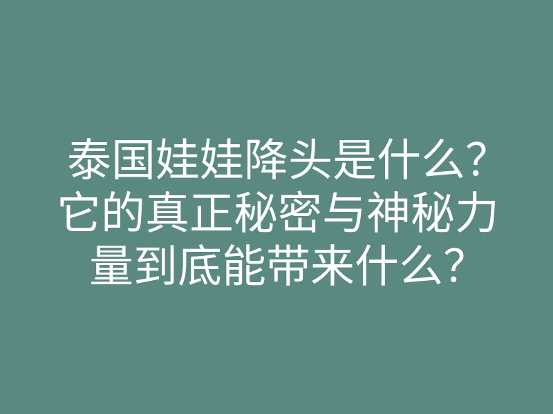 泰国娃娃降头是什么?它的真正秘密与神秘力量到底能带来什么?