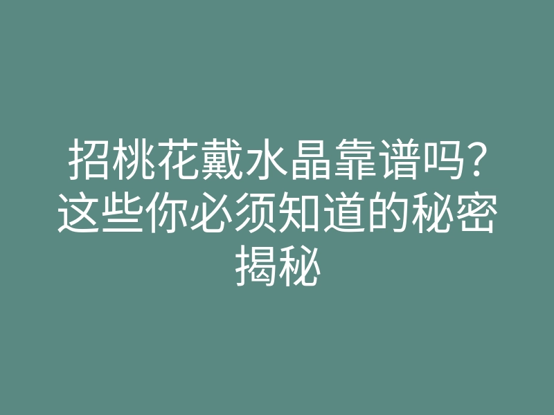 招桃花戴水晶靠谱吗？这些你必须知道的秘密揭秘