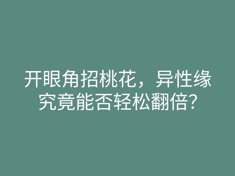 开眼角招桃花,异性缘究竟能否轻松翻倍?