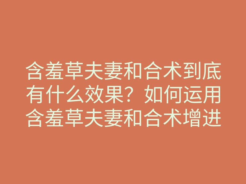 含羞草夫妻和合术到底有什么效果?如何运用含羞草夫妻和合术增进感情联结