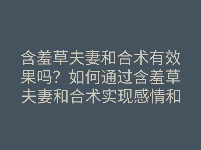 含羞草夫妻和合术有效果吗?如何通过含羞草夫妻和合术实现感情和谐与美满