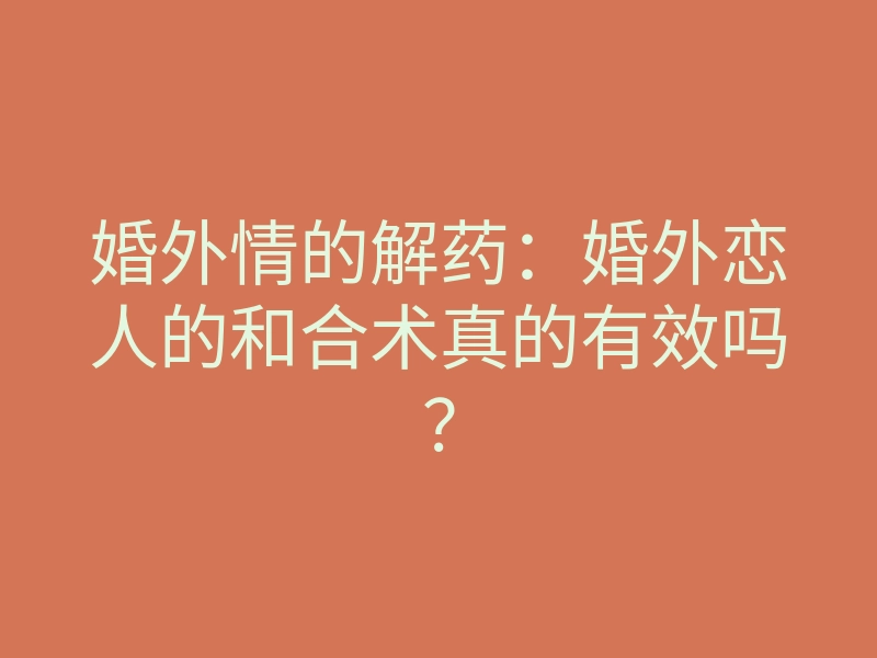 婚外情的解药:婚外恋人的和合术真的有效吗?
