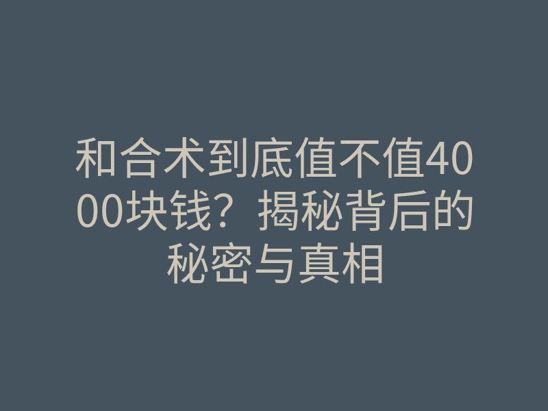 和合术到底值不值4000块钱?揭秘背后的秘密与真相