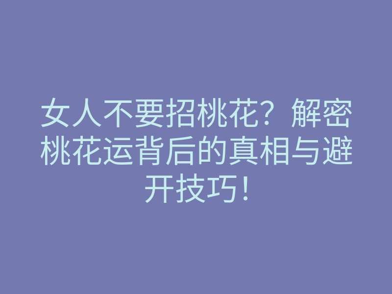 女人不要招桃花?解密桃花运背后的真相与避开技巧!