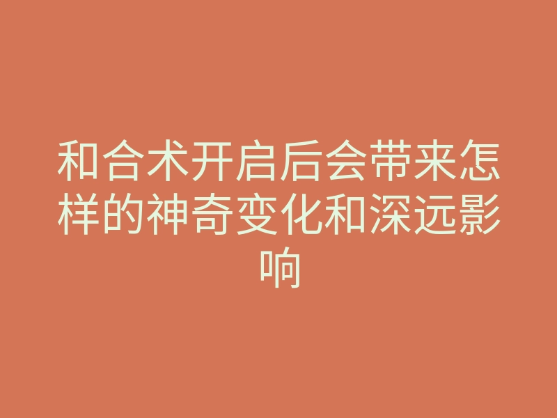和合术开启后会带来怎样的神奇变化和深远影响