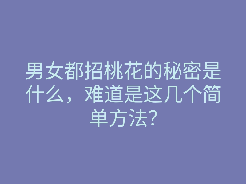 男女都招桃花的秘密是什么,难道是这几个简单方法?
