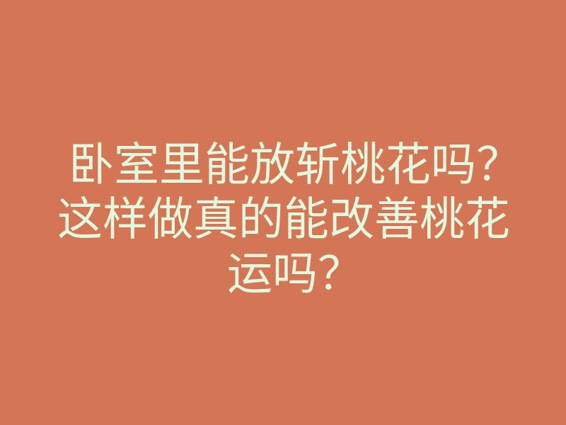 卧室里能放斩桃花吗?这样做真的能改善桃花运吗?