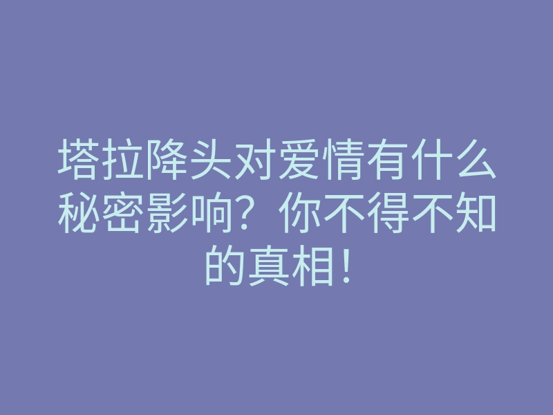 塔拉降头对爱情有什么秘密影响?你不得不知的真相!