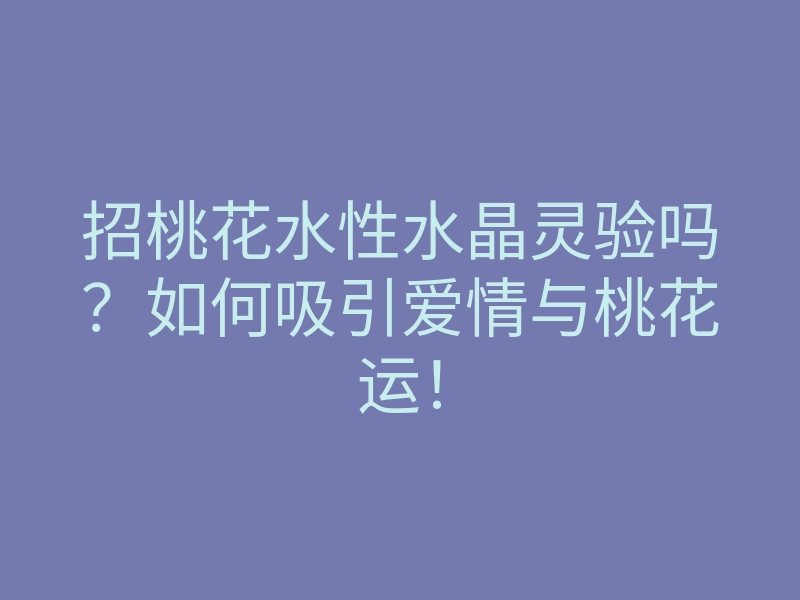 招桃花水性水晶灵验吗?如何吸引爱情与桃花运!