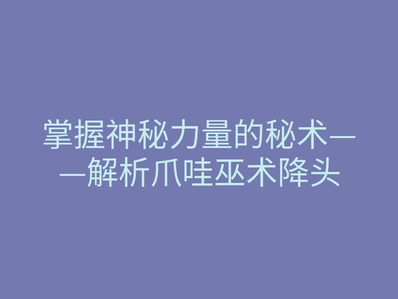 掌握神秘力量的秘术——解析爪哇巫术降头